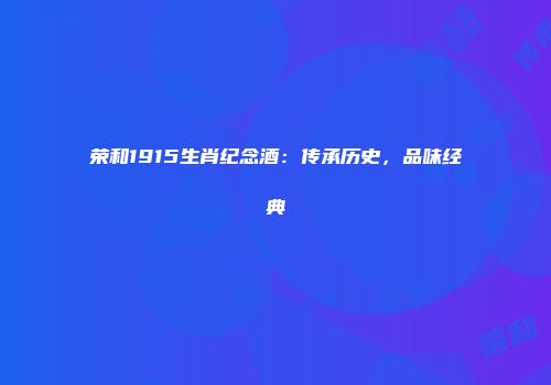 荣和1915生肖纪念酒：传承历史，品味经典