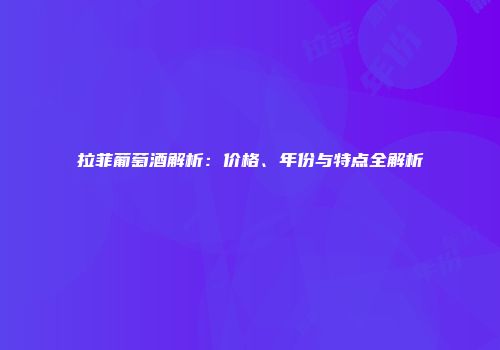 拉菲葡萄酒解析：价格、年份与特点全解析