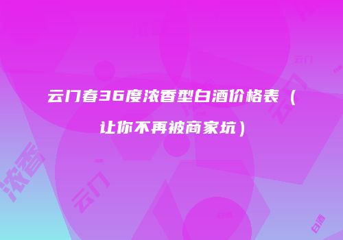 云门春36度浓香型白酒价格表（让你不再被商家坑）