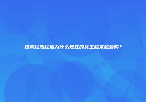 抢购红瓶红酒为什么现在的女生越来越爱喝？