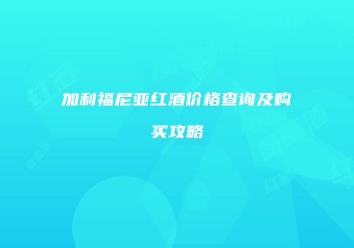 加利福尼亚红酒价格查询及购买攻略