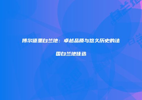 博尔德里白兰地：卓越品质与悠久历史的法国白兰地佳选