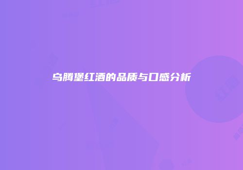 乌腾堡红酒的品质与口感分析