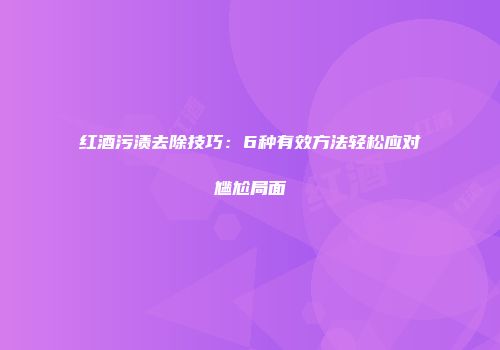 红酒污渍去除技巧：6种有效方法轻松应对尴尬局面