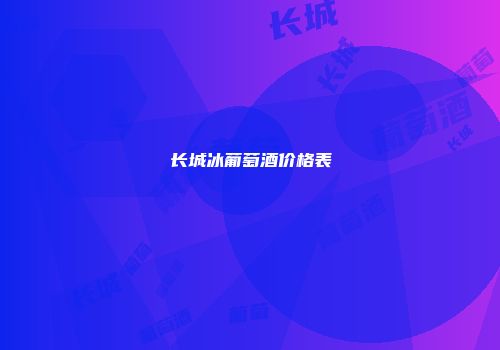 长城冰葡萄酒价格表