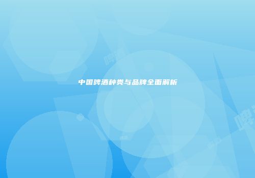 中国啤酒种类与品牌全面解析