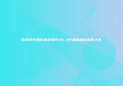 皖酒系列酒价格及图片35_52度皖酒价格表大全