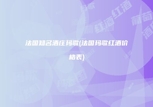 法国知名酒庄玛歌(法国玛歌红酒价格表)