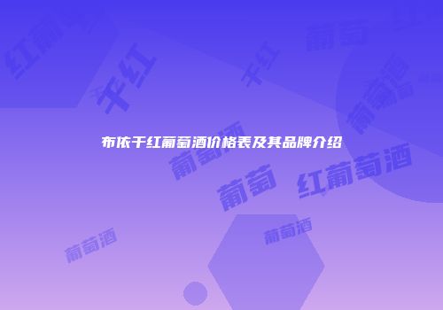 布依干红葡萄酒价格表及其品牌介绍