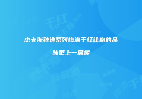 杰卡斯臻选系列梅洛干红让你的品味更上一层楼