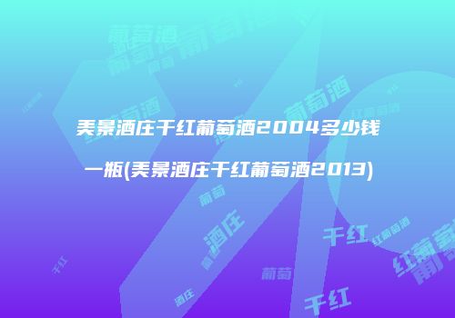 美景酒庄干红葡萄酒2004多少钱一瓶(美景酒庄干红葡萄酒2013)