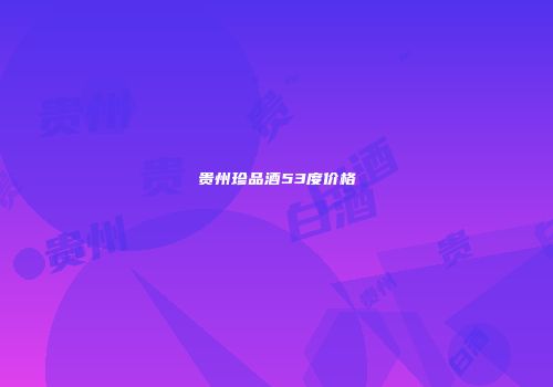 贵州珍品酒53度价格