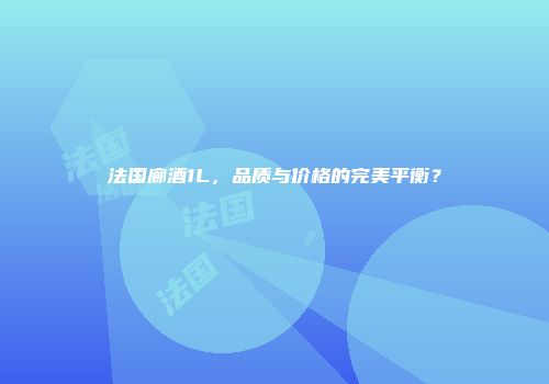 法国廊酒1L，品质与价格的完美平衡？