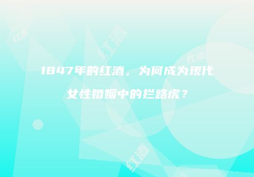 1847年的红酒，为何成为现代女性婚姻中的拦路虎？