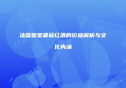 法国皇室葡萄红酒的价格解析与文化内涵