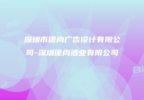 深圳市德尚广告设计有限公司-深圳德尚酒业有限公司