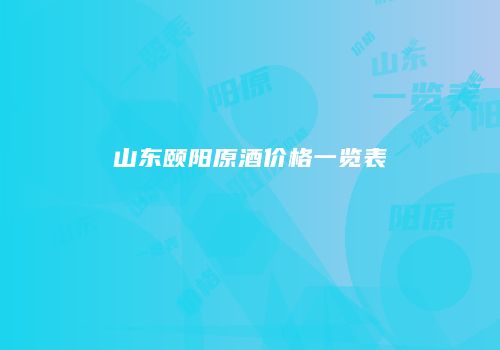 山东颐阳原酒价格一览表