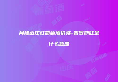 月桂山庄红葡萄酒价格-普罗斯旺是什么意思