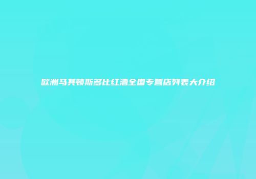 欧洲马其顿斯多比红酒全国专营店列表大介绍