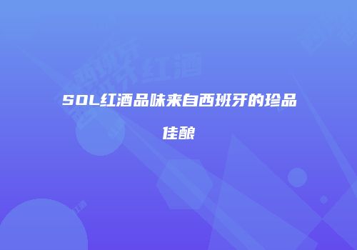 SOL红酒品味来自西班牙的珍品佳酿