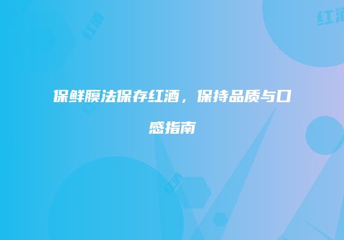 保鲜膜法保存红酒，保持品质与口感指南