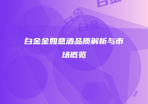 白金金如意酒品质解析与市场概览