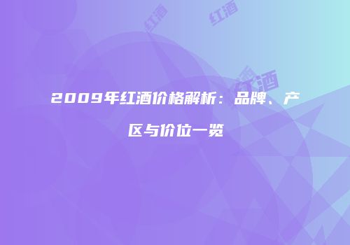 2009年红酒价格解析：品牌、产区与价位一览