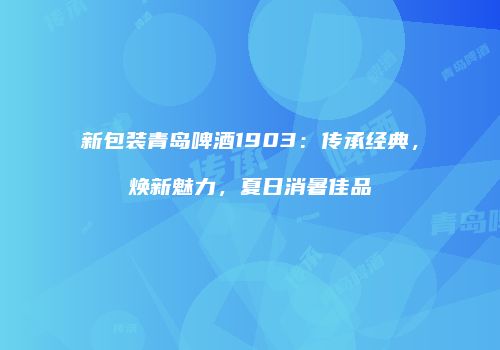新包装青岛啤酒1903：传承经典，焕新魅力，夏日消暑佳品