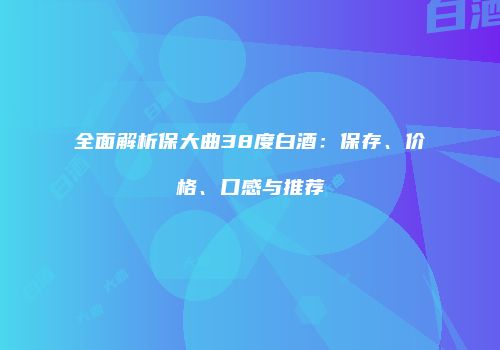 全面解析保大曲38度白酒：保存、价格、口感与推荐
