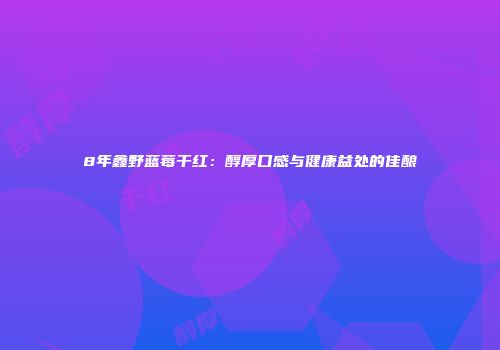 8年鑫野蓝莓干红：醇厚口感与健康益处的佳酿