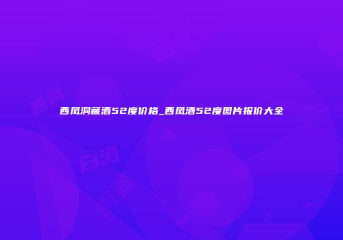 西凤洞藏酒52度价格_西凤酒52度图片报价大全