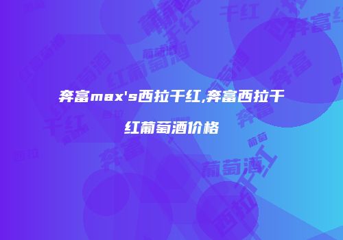 奔富max's西拉干红,奔富西拉干红葡萄酒价格