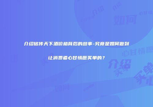 介绍铭传天下酒价格背后的故事-究竟是如何做到让消费者心甘情愿买单的？