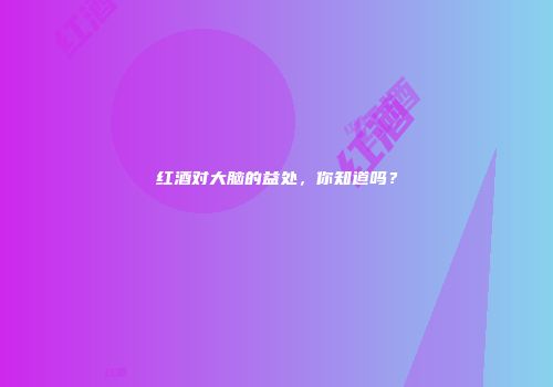 红酒对大脑的益处，你知道吗？