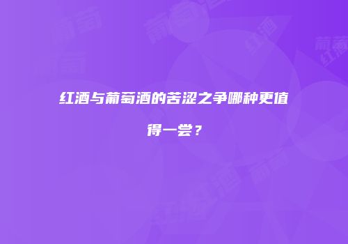 红酒与葡萄酒的苦涩之争哪种更值得一尝？