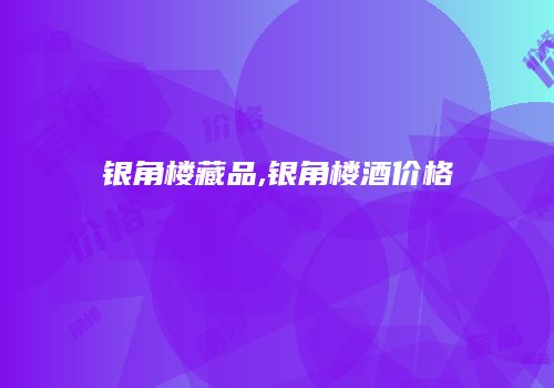 银角楼藏品,银角楼酒价格