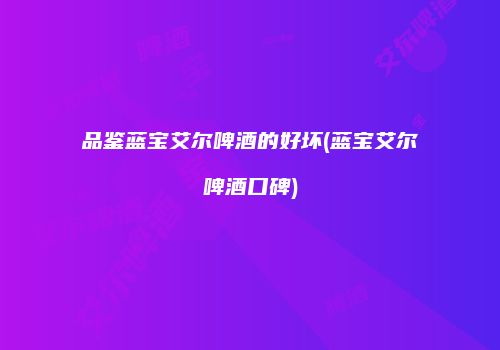 品鉴蓝宝艾尔啤酒的好坏(蓝宝艾尔啤酒口碑)