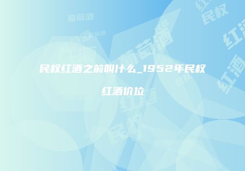 民权红酒之前叫什么_1952年民权红酒价位