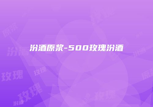 汾酒原浆-500玫瑰汾酒