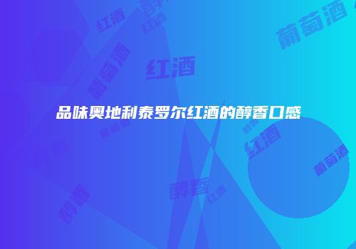 品味奥地利泰罗尔红酒的醇香口感