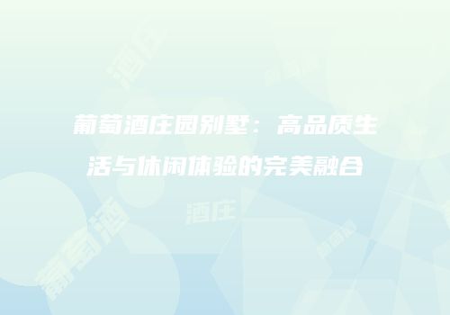 葡萄酒庄园别墅：高品质生活与休闲体验的完美融合
