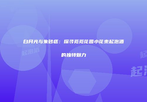 白月光与朱砂痣：探寻觅觅花园小花束起泡酒的独特魅力