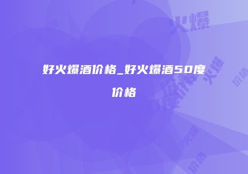 好火爆酒价格_好火爆酒50度价格