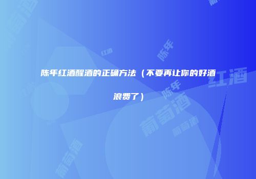 陈年红酒醒酒的正确方法（不要再让你的好酒浪费了）
