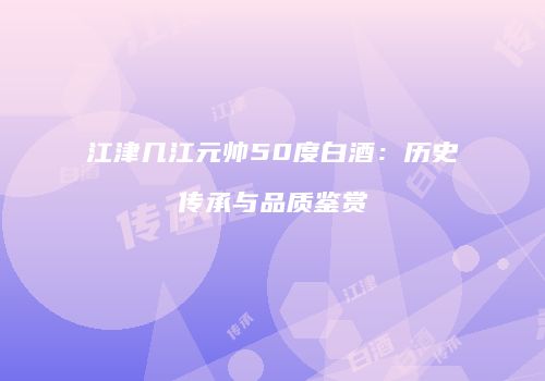 江津几江元帅50度白酒：历史传承与品质鉴赏