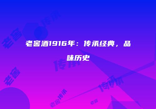 老窖酒1916年：传承经典，品味历史