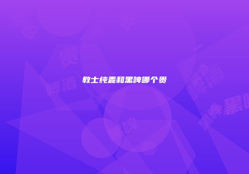 教士纯麦和黑啤哪个贵