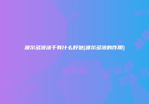 波尔多液涂干有什么好处(波尔多液的作用)