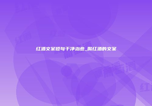 红酒文案短句干净治愈_喝红酒的文案