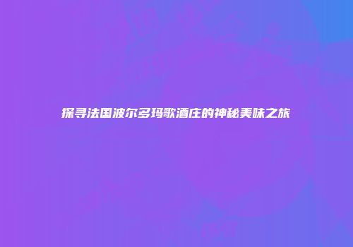 探寻法国波尔多玛歌酒庄的神秘美味之旅